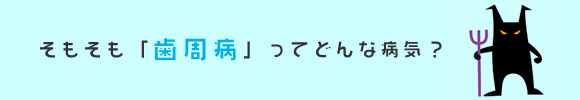 そもそも歯周病ってどんな病気？
